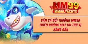 Bắn Cá Đổi Thưởng MM99 – Thiên Đường Giải Trí Thú Vị Hàng Đầu