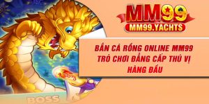 Bắn Cá Rồng Online MM99 – Trò Chơi Đẳng Cấp Thú Vị Hàng Đầu