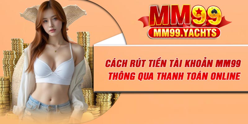 Cách rút tiền tài khoản MM99 thông qua thanh toán online