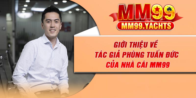 Giới thiệu về tác giả Phùng Tuấn Đức của nhà cái Mm99
