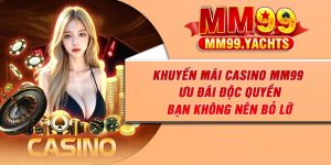 Khuyến Mãi Casino MM99 – Ưu Đãi Độc Quyền Bạn Không Nên Bỏ Lỡ