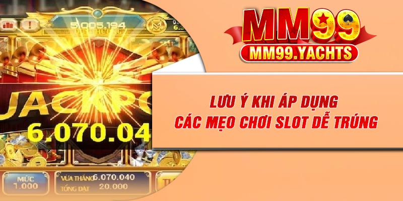 Lưu ý khi áp dụng các mẹo chơi slot dễ trúng