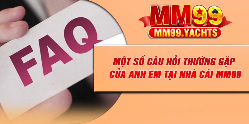Một số Câu hỏi thường gặp của anh em tại nhà cái Mm99