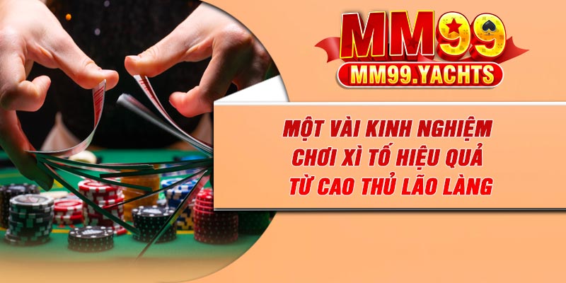 Một vài kinh nghiệm chơi Xì Tố hiệu quả từ cao thủ lão làng