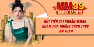 Rút Tiền Tài Khoản MM99 – Khám Phá Những Cách Thức An Toàn
