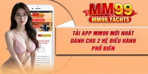 Tải App MM99 Mới Nhất Dành Cho 2 Hệ Điều Hành Phổ Biến