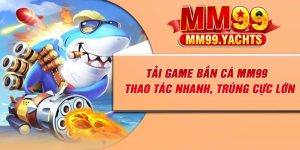Tải Game Bắn Cá MM99 – Thao Tác Nhanh, Trúng Cực Lớn