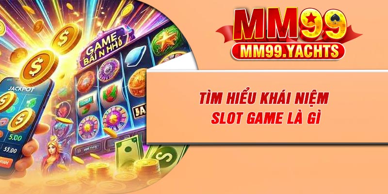 Tìm hiểu khái niệm slot game là gì