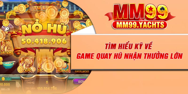 Tìm hiểu kỹ về game quay hũ nhận thưởng lớn