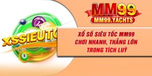 Xổ Số Siêu Tốc MM99 – Chơi Nhanh, Thắng Lớn Trong Tích Luỹ